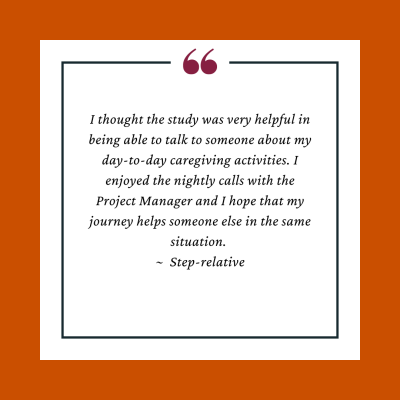 Participant Testimonial reads, "I thought the study was very helpful in being able to talk to someone about my day-to-day caregiving activities. I enjoyed the nightly calls with the Project Manager and I hope that my journey helps someone else in the same situation. 